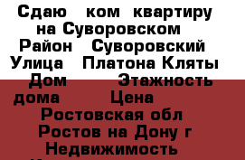 Сдаю 1 ком. квартиру  на Суворовском  › Район ­ Суворовский › Улица ­ Платона Кляты › Дом ­ 23 › Этажность дома ­ 17 › Цена ­ 11 000 - Ростовская обл., Ростов-на-Дону г. Недвижимость » Квартиры аренда   